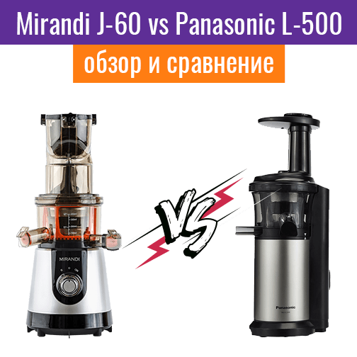 Mirandi J-60 и Panasonic MJ-L 500 STQ. Какую соковыжималку выбрать?
